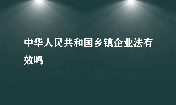 中华人民共和国乡镇企业法有效吗