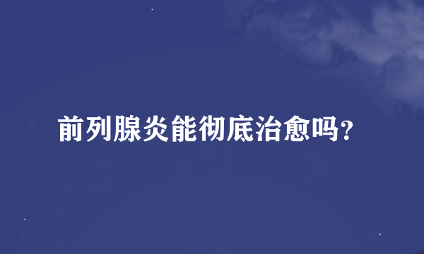 前列腺炎能彻底治愈吗？