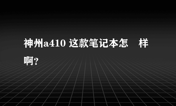 神州a410 这款笔记本怎麼样啊？