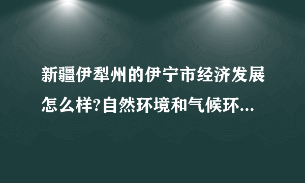 新疆伊犁州的伊宁市经济发展怎么样?自然环境和气候环境好吗?社会稳定吗?