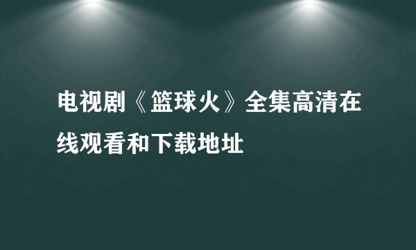 电视剧《篮球火》全集高清在线观看和下载地址