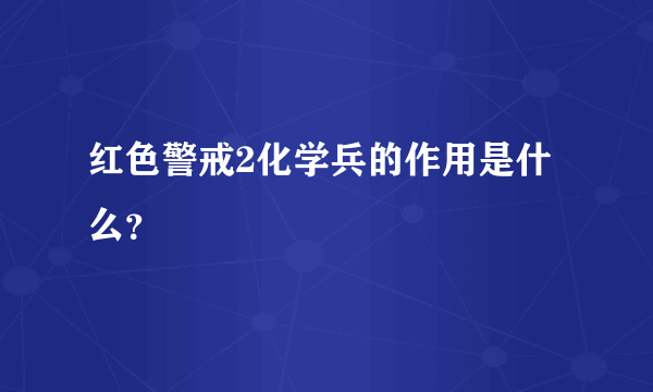 红色警戒2化学兵的作用是什么？