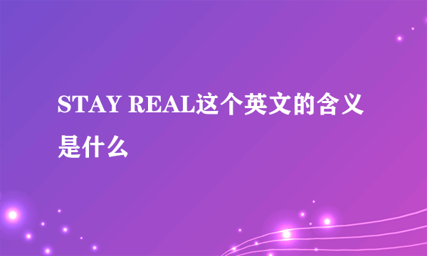 STAY REAL这个英文的含义是什么