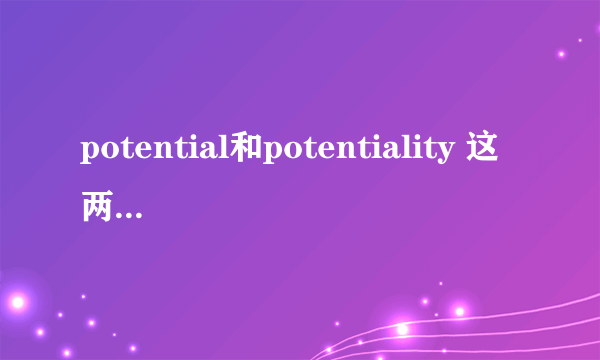 potential和potentiality 这两个词作名词意思一样，请问有什么区别？