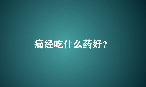 痛经吃什么药好？