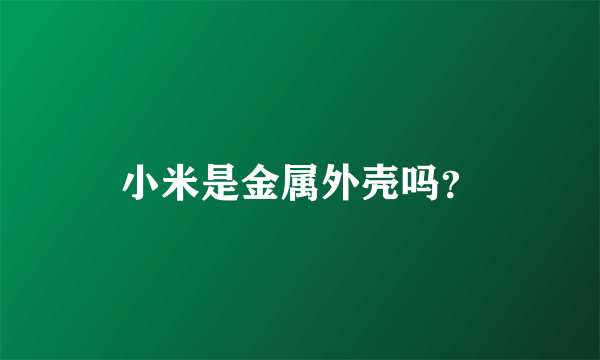 小米是金属外壳吗？