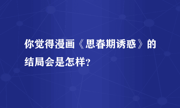 你觉得漫画《思春期诱惑》的结局会是怎样？