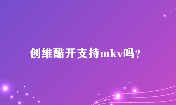 创维酷开支持mkv吗？