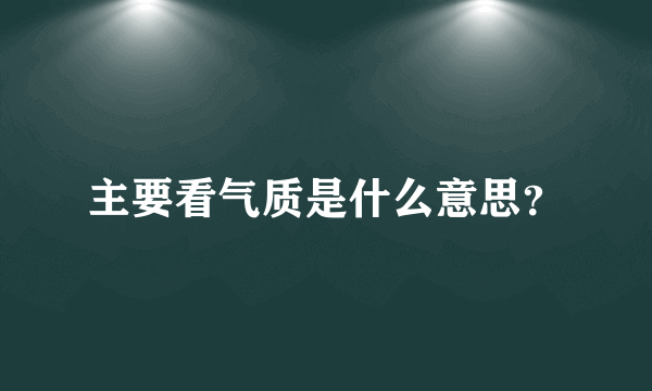 主要看气质是什么意思？