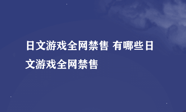 日文游戏全网禁售 有哪些日文游戏全网禁售