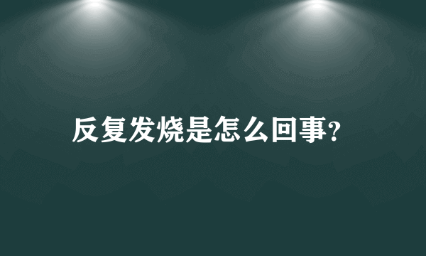 反复发烧是怎么回事？