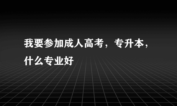 我要参加成人高考，专升本，什么专业好