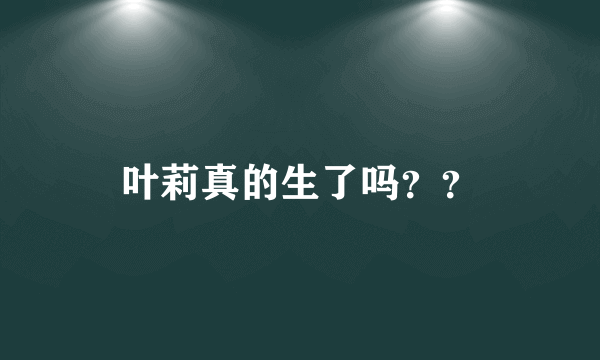 叶莉真的生了吗？？