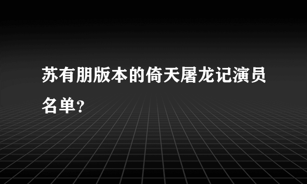 苏有朋版本的倚天屠龙记演员名单？