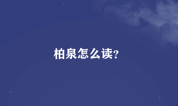 柏泉怎么读？