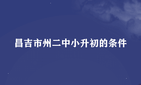 昌吉市州二中小升初的条件