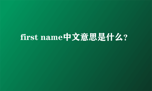 first name中文意思是什么？