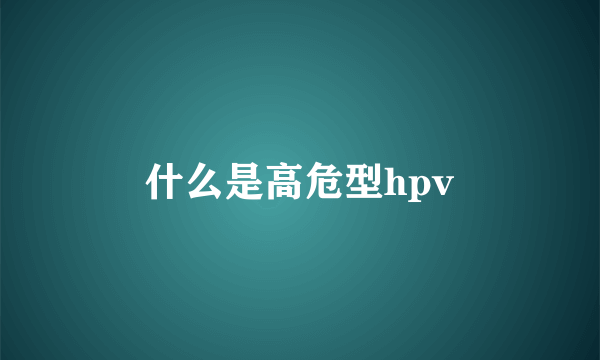 什么是高危型hpv