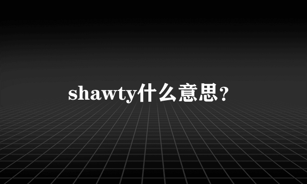 shawty什么意思？