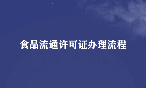 食品流通许可证办理流程