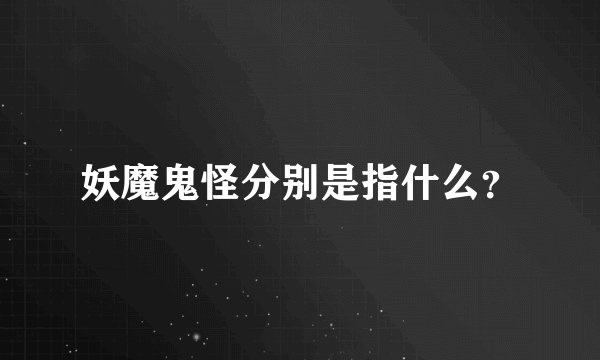 妖魔鬼怪分别是指什么？