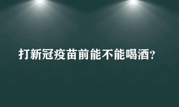 打新冠疫苗前能不能喝酒？