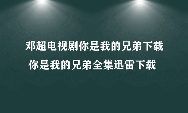 邓超电视剧你是我的兄弟下载 你是我的兄弟全集迅雷下载