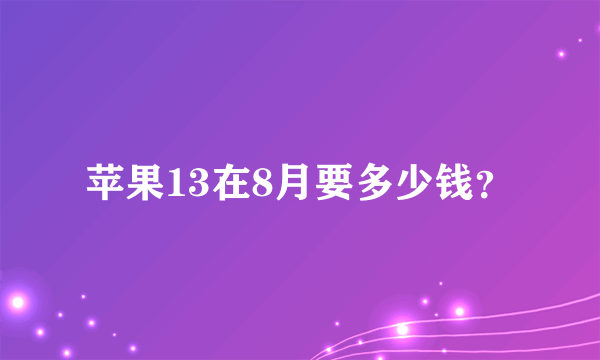 苹果13在8月要多少钱？