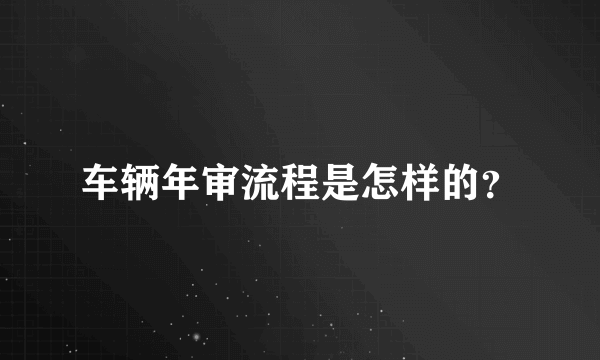 车辆年审流程是怎样的？