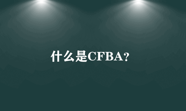 什么是CFBA？