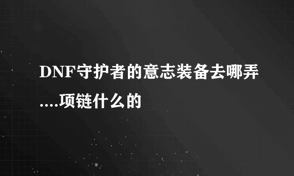 DNF守护者的意志装备去哪弄....项链什么的