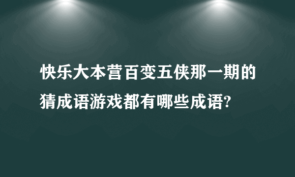 快乐大本营百变五侠那一期的猜成语游戏都有哪些成语?