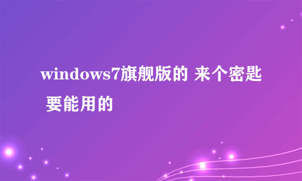 windows7旗舰版的 来个密匙 要能用的