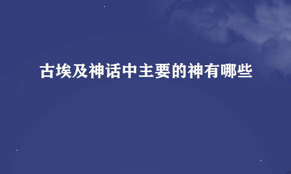 古埃及神话中主要的神有哪些