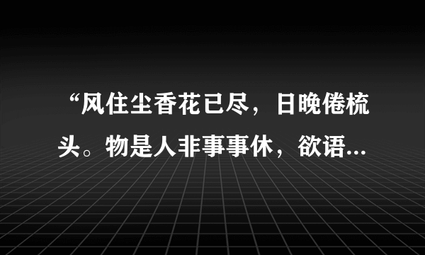 “风住尘香花已尽，日晚倦梳头。物是人非事事休，欲语泪先流”是什么意思？