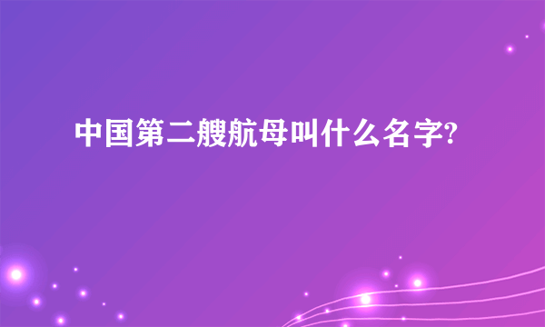 中国第二艘航母叫什么名字?