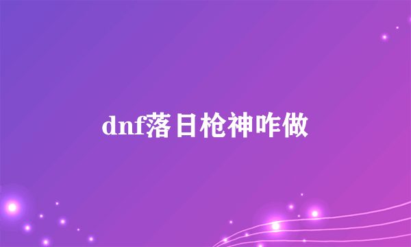 dnf落日枪神咋做