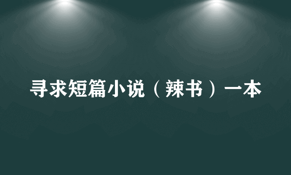 寻求短篇小说（辣书）一本