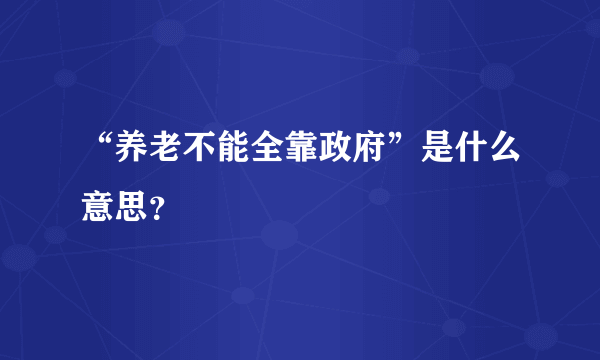 “养老不能全靠政府”是什么意思？