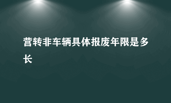 营转非车辆具体报废年限是多长