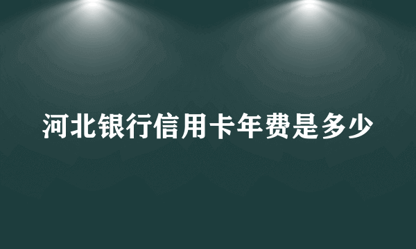 河北银行信用卡年费是多少