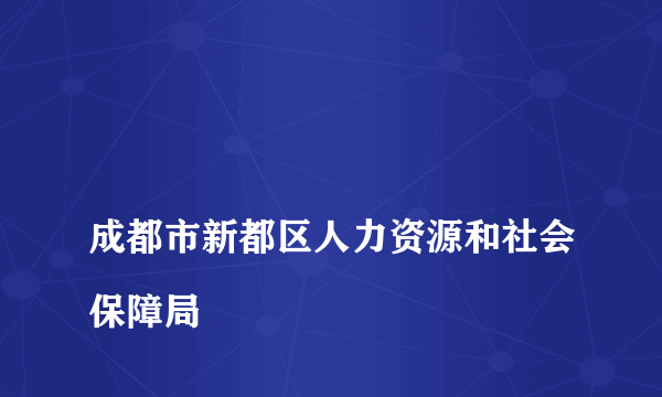 
成都市新都区人力资源和社会保障局

