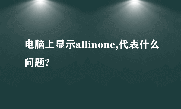 电脑上显示allinone,代表什么问题?