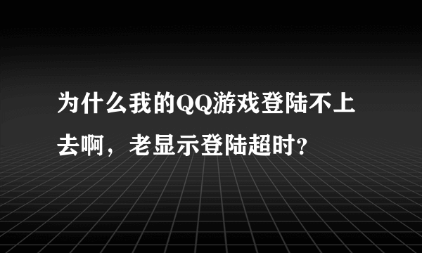 为什么我的QQ游戏登陆不上去啊，老显示登陆超时？