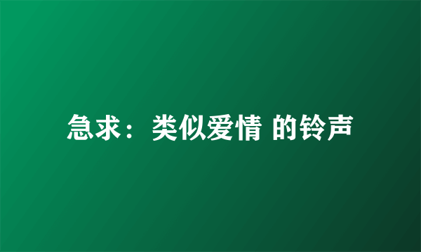 急求：类似爱情 的铃声