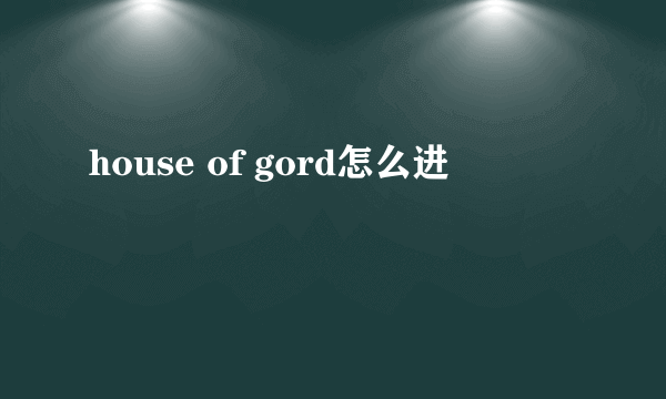 house of gord怎么进