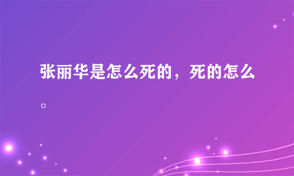 张丽华是怎么死的，死的怎么。