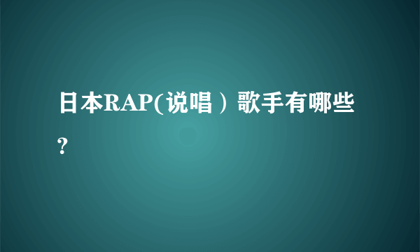 日本RAP(说唱）歌手有哪些？