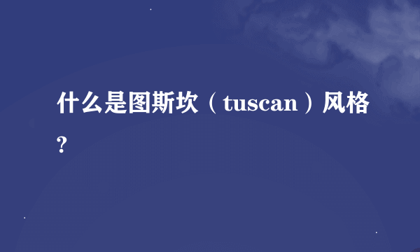 什么是图斯坎（tuscan）风格?