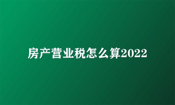 房产营业税怎么算2022